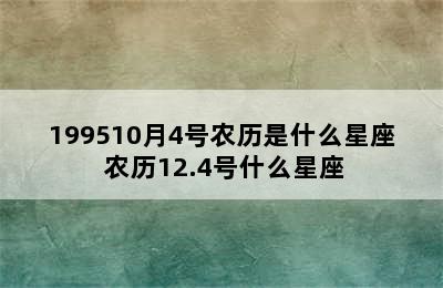 199510月4号农历是什么星座 农历12.4号什么星座